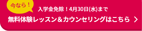 無料体験レッスン＆カウンセリングはこちら　今なら！入学金免除！4月30日（水）まで